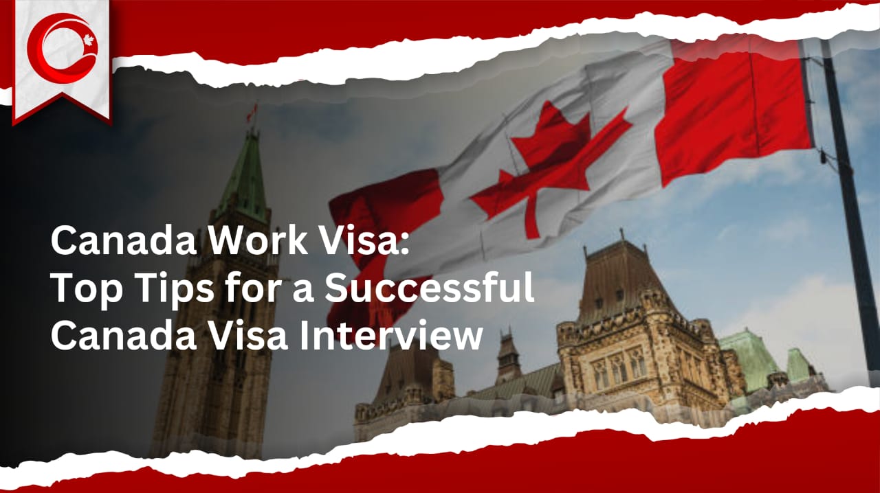 Canada Work Visa: Top Tips for a Successful Canada Visa Interview
